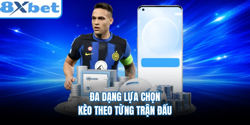 Đa dạng lựa chọn kèo theo từng trận đấu